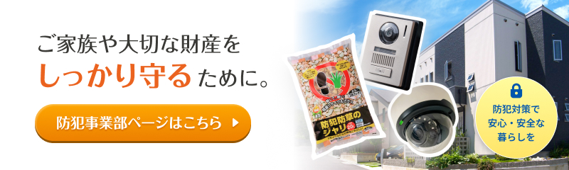 ご家族や大切な財産をしっかり守るために。防犯事業部ページはこちら